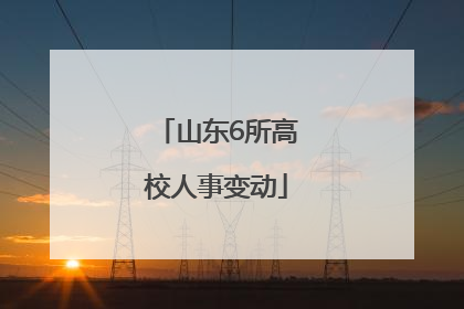 山东6所高校人事变动