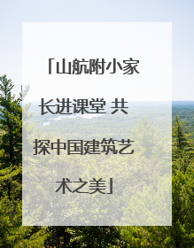 山航附小家长进课堂 共探中国建筑艺术之美