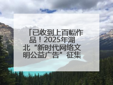 已收到上百幅作品！2025年湖北“新时代网络文明公益广告”征集活动火热进行中