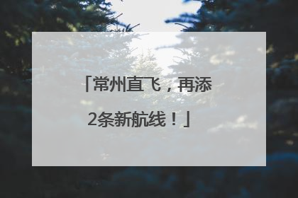 常州直飞，再添2条新航线！
