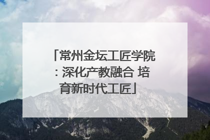 常州金坛工匠学院：深化产教融合 培育新时代工匠