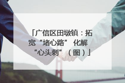 广信区田墩镇：拓宽“堵心路” 化解“心头刺”（图）