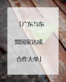 广东与东盟国家达成合作大单