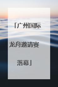 广州国际龙舟邀请赛落幕