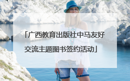 广西教育出版社中马友好交流主题图书签约活动