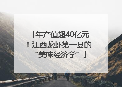 年产值超40亿元！江西龙虾第一县的“美味经济学”