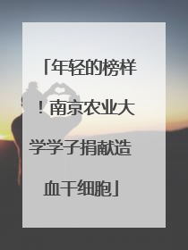 年轻的榜样！南京农业大学学子捐献造血干细胞