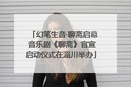 幻笔生音·聊斋启幕 音乐剧《聊斋》官宣启动仪式在淄川举办