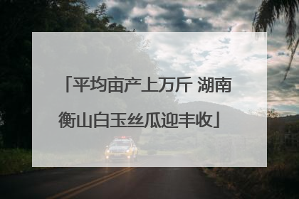 平均亩产上万斤 湖南衡山白玉丝瓜迎丰收