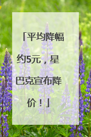 平均降幅约5元，星巴克宣布降价！