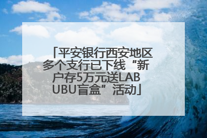 平安银行西安地区多个支行已下线“新户存5万元送LABUBU盲盒”活动