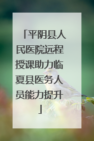 平阴县人民医院远程授课助力临夏县医务人员能力提升