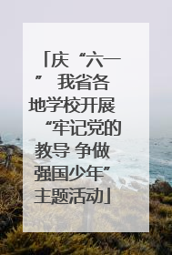 庆“六一” 我省各地学校开展“牢记党的教导 争做强国少年”主题活动