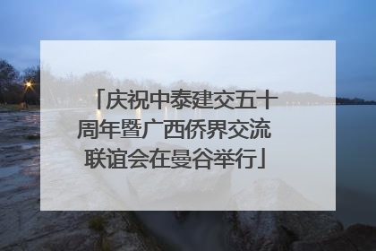 庆祝中泰建交五十周年暨广西侨界交流联谊会在曼谷举行