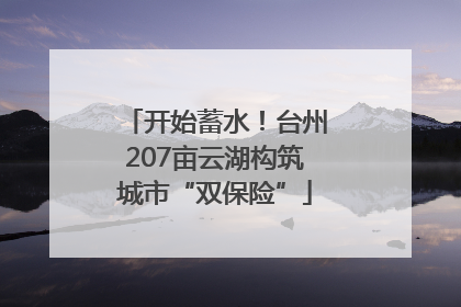 开始蓄水！台州207亩云湖构筑城市“双保险”
