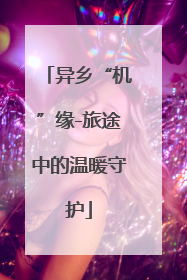 异乡“机”缘-旅途中的温暖守护