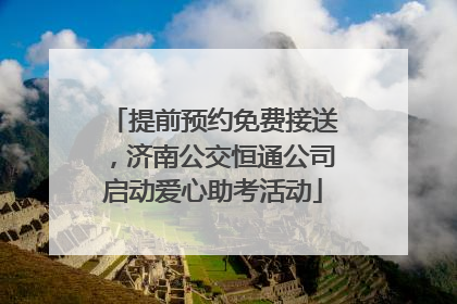 提前预约免费接送，济南公交恒通公司启动爱心助考活动