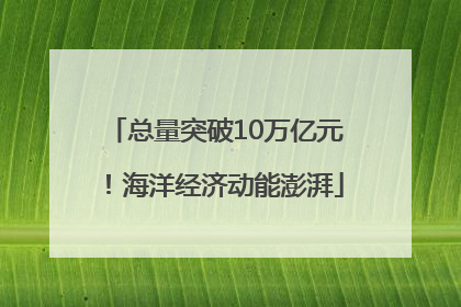 总量突破10万亿元！海洋经济动能澎湃