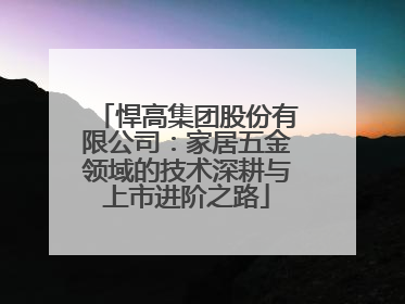 悍高集团股份有限公司：家居五金领域的技术深耕与上市进阶之路