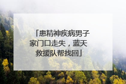 患精神疾病男子家门口走失，蓝天救援队帮找回