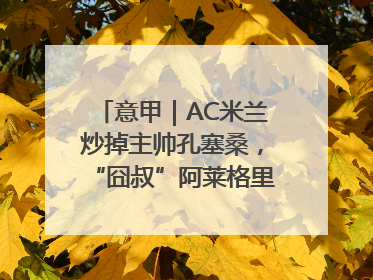 意甲｜AC米兰炒掉主帅孔塞桑，“囧叔”阿莱格里重返圣西罗