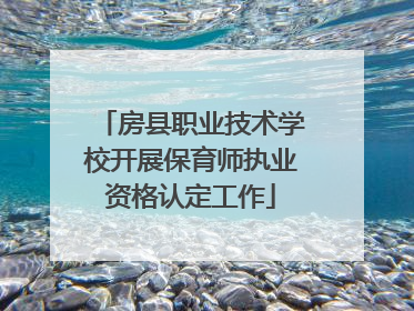 房县职业技术学校开展保育师执业资格认定工作