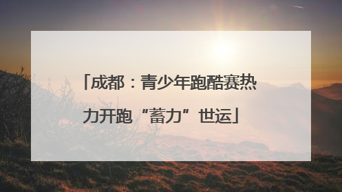 成都：青少年跑酷赛热力开跑“蓄力”世运