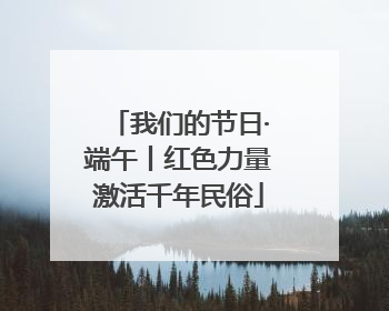 我们的节日·端午丨红色力量激活千年民俗