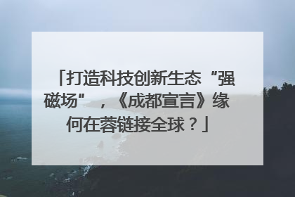 打造科技创新生态“强磁场”，《成都宣言》缘何在蓉链接全球？