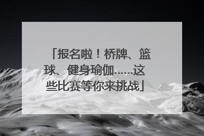 报名啦！桥牌、篮球、健身瑜伽……这些比赛等你来挑战