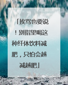 挨骂也要说！别指望喝这种纤体饮料减肥，只怕会越减越肥
