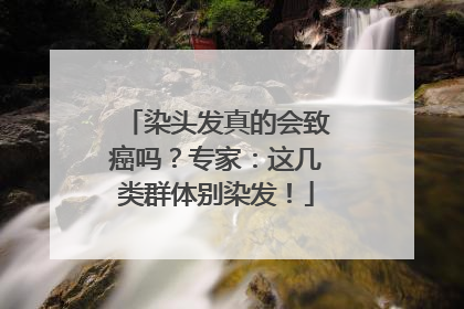 染头发真的会致癌吗？专家：这几类群体别染发！