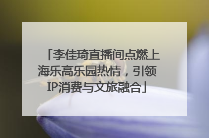 李佳琦直播间点燃上海乐高乐园热情，引领IP消费与文旅融合
