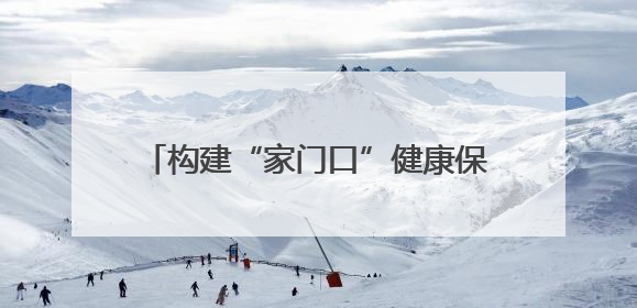 构建“家门口”健康保障网 湖南多措并举提升基层医疗服务能力