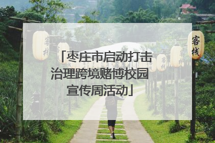 枣庄市启动打击治理跨境赌博校园宣传周活动