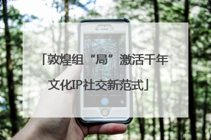 敦煌组“局”激活千年文化IP社交新范式