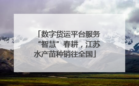 数字货运平台服务“智慧”春耕，江苏水产苗种销往全国