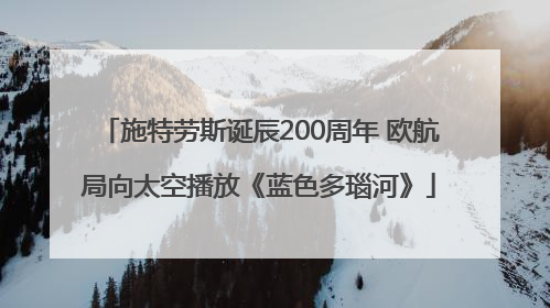 施特劳斯诞辰200周年 欧航局向太空播放《蓝色多瑙河》