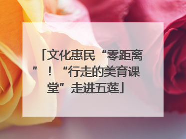 文化惠民“零距离”！“行走的美育课堂”走进五莲