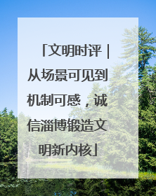文明时评｜从场景可见到机制可感，诚信淄博锻造文明新内核