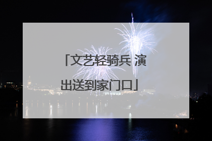 文艺轻骑兵 演出送到家门口