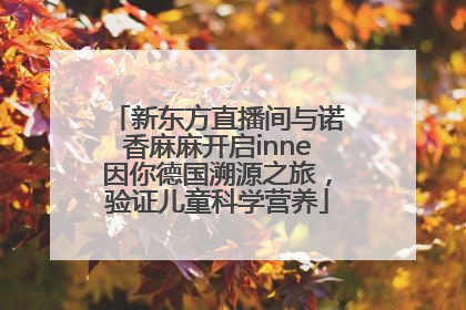 新东方直播间与诺香麻麻开启inne因你德国溯源之旅，验证儿童科学营养