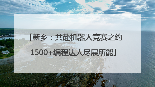 新乡：共赴机器人竞赛之约 1500+编程达人尽展所能