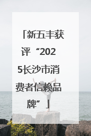 新五丰获评“2025长沙市消费者信赖品牌”