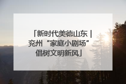 新时代美德山东｜兖州“家庭小剧场”倡树文明新风