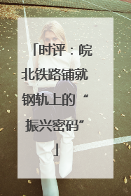 时评：皖北铁路铺就钢轨上的“振兴密码”
