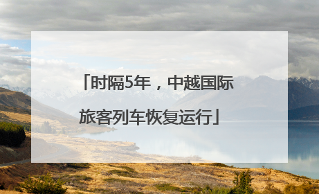 时隔5年，中越国际旅客列车恢复运行