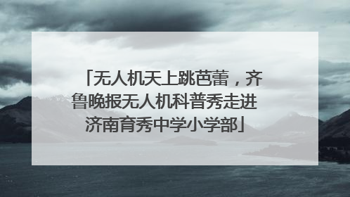 无人机天上跳芭蕾，齐鲁晚报无人机科普秀走进济南育秀中学小学部