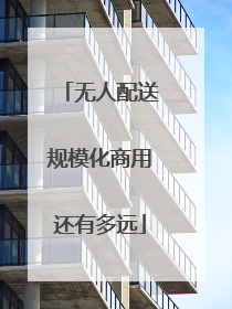 无人配送规模化商用还有多远