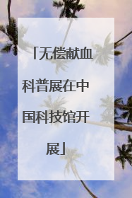 无偿献血科普展在中国科技馆开展